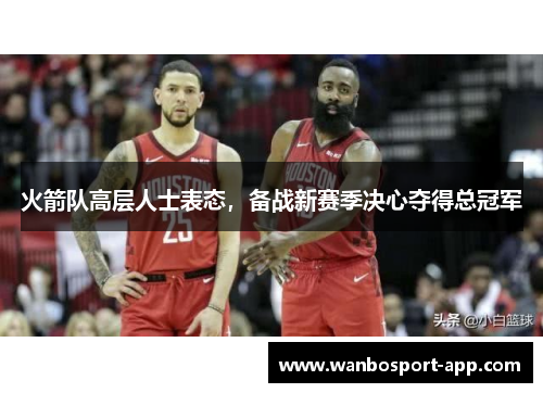 火箭队高层人士表态，备战新赛季决心夺得总冠军