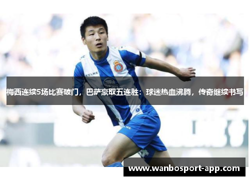 梅西连续5场比赛破门，巴萨豪取五连胜：球迷热血沸腾，传奇继续书写