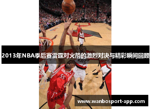2013年NBA季后赛雷霆对火箭的激烈对决与精彩瞬间回顾